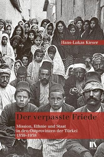 Der verpasste Friede: Mission, Ethnie und Staat in den Ostprovinzen der Türkei, 1839–1938 Der verpasste Friede: Mission, Ethnie und Staat in den Ostprovinzen der Türkei, 1839–1938