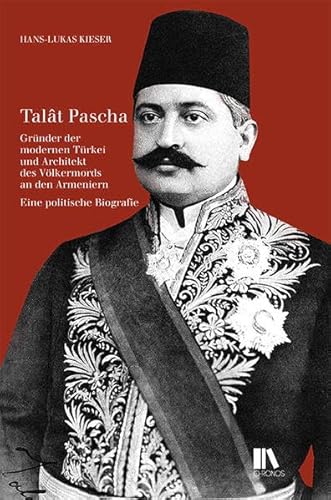 Talât Pascha: Gründer der modernen Türkei und Architekt des Völkermords an den Armeniern. Eine politische Biografie von Chronos Verlag