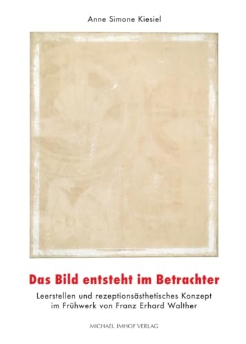 Das Bild entsteht im Betrachter: Leerstellen und rezeptionsästhetisches Konzept im Frühwerk von Franz Erhard Walther Das Bild entsteht im Betrachter: Leerstellen und rezeptionsästhetisches Konzept im Frühwerk von Franz Erhard Walther von Michael Imhof Verlag GmbH & Co. KG