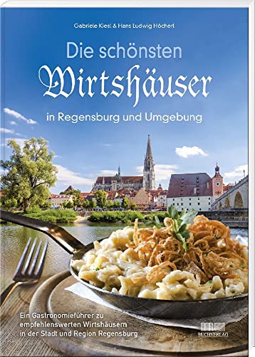 Die schönsten Wirtshäuser in Regensburg und Umgebung: Ein Gastronomieführer zu empfehlenswerten Wirtshäusern in der Stadt und Region Regensburg von MZ Buchverlag im Battenberg Gietl Verlag