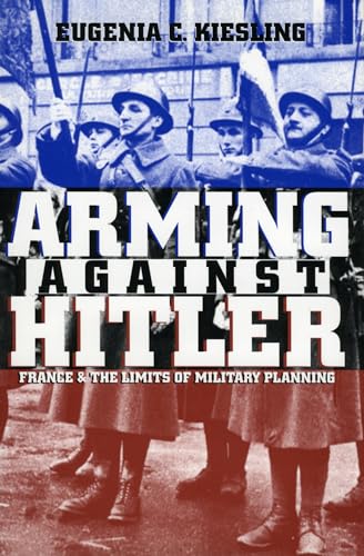 Arming Against Hitler: France and the Limits of Military Planning (Modern War Studies) von University Press of Kansas