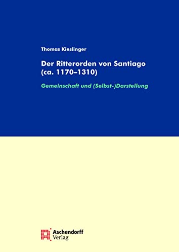 Der Ritterorden von Santiago (ca. 1170-1310): Gemeinschaft und (Selbst-)Darstellung (Spanische Forschungen der Görresgesellschaft 2. Reihe)