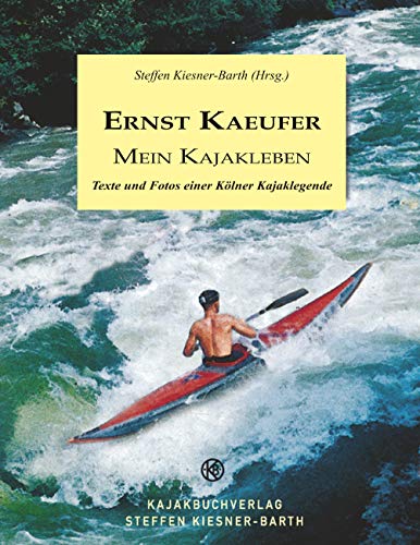Ernst Kaeufer Mein Kajakleben: Texte und Fotos einer Kölner Kajaklegende