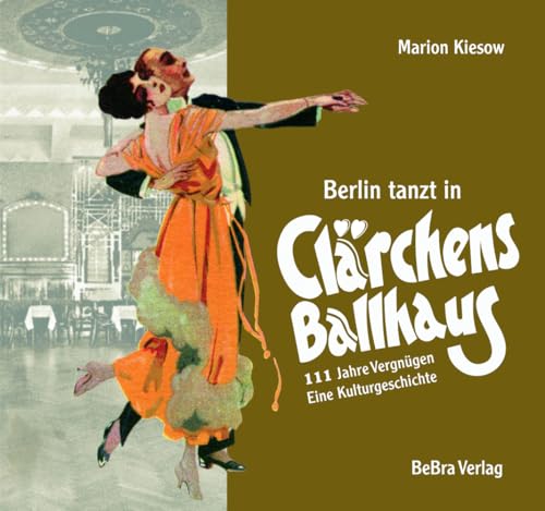Berlin tanzt in Clärchens Ballhaus: 111 Jahre Vergnügen – eine Kulturgeschichte