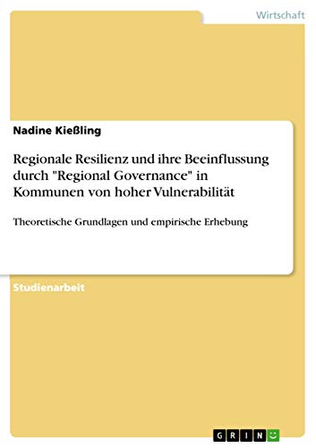 Regionale Resilienz und ihre Beeinflussung durch "Regional Governance" in Kommunen von hoher Vulnerabilität: Theoretische Grundlagen und empirische Erhebung