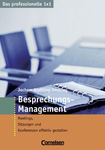 Das professionelle 1 x 1: Besprechungs-Management: Meetings, Sitzungen und Konferenzen effektiv gestalten