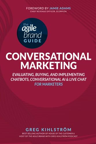 The Agile Brand Guide: Conversational Marketing: Evaluating, Buying, and Implementing Chatbots, Conversational AI, and Live Chat for Marketers