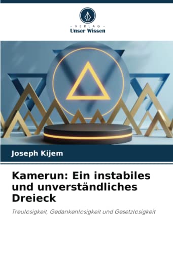 Kamerun: Ein instabiles und unverständliches Dreieck: Treulosigkeit, Gedankenlosigkeit und Gesetzlosigkeit von Verlag Unser Wissen