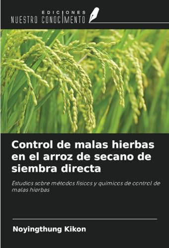 Control de malas hierbas en el arroz de secano de siembra directa: Estudios sobre métodos físicos y químicos de control de malas hierbas von Ediciones Nuestro Conocimiento
