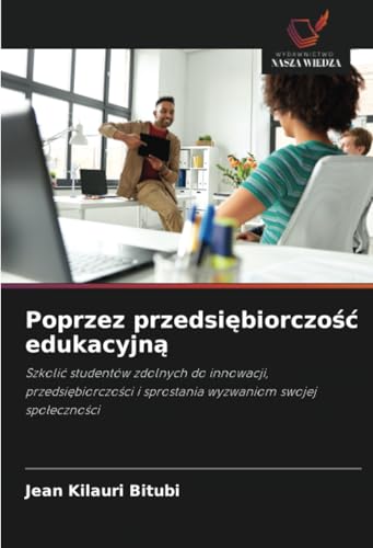 Poprzez przedsiębiorczość edukacyjną: Szkolić studentów zdolnych do innowacji, przedsiębiorczości i sprostania wyzwaniom swojej społeczności: Szkoli¿ ... i sprostania wyzwaniom swojej spo¿eczno¿ci von Wydawnictwo Nasza Wiedza