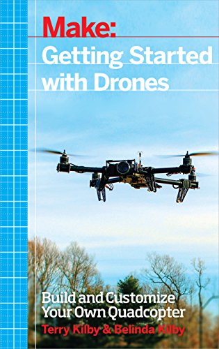 Make: Getting Started With Drones: Build and Customize Your Own Quadcopter Make: Getting Started With Drones: Build and Customize Your Own Quadcopter