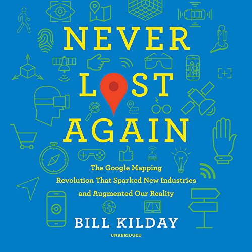 Never Lost Again: The Google Mapping Revolution That Sparked New Industries and Augmented Our Reality