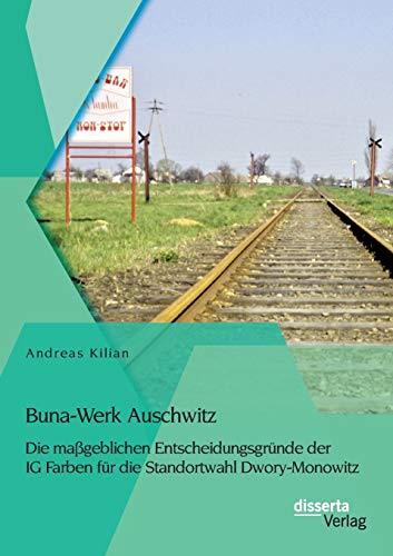Buna-Werk Auschwitz: Die maßgeblichen Entscheidungsgründe der Ig Farben für die Standortwahl Dwory-Monowitz von Disserta Verlag
