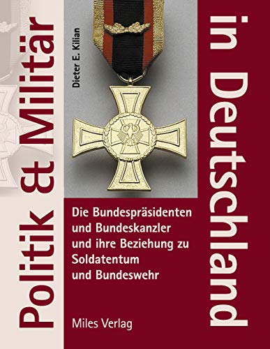 Politik und Militär in Deutschland: Die Bundespräsidenten und Bundeskanzler und ihre Beziehungen zu Soldatentum und Bundeswehr: Die Bundespräsidenten ... ihre Beziehung zu Soldatentum und Bundeswehr Politik und Militär in Deutschland: Die Bundespräsidenten und Bundeskanzler und ihre Beziehungen zu Soldatentum und Bundeswehr: Die Bundespräsidenten ... ihre Beziehung zu Soldatentum und Bundeswehr