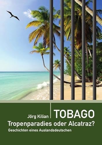 Tobago – Tropenparadies oder Alcatraz?: Geschichten eines Auslandsdeutschen