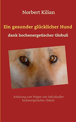 Ein gesunder glücklicher Hund dank hochenergetischer Globuli: Anleitung zum Prägen von individuellen hochenergetischen Globuli