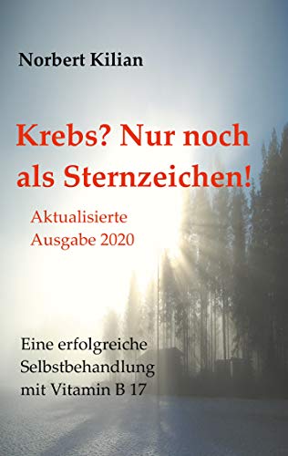 Krebs? Nur noch als Sternzeichen!: Eine erfolgreiche Selbstbehandlung mit Vitamin B 17 Krebs? Nur noch als Sternzeichen!: Eine erfolgreiche Selbstbehandlung mit Vitamin B 17