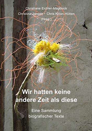 Wir hatten keine andere Zeit als diese: Eine Sammlung biografischer Texte
