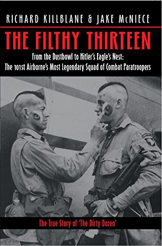 The Filthy Thirteen: The True Story of the Dirty Dozen: From the Dustbowl to Hitler's Eagle's Nest : The 101st Airborne's Most Legendary Squad of Combat Paratroopers