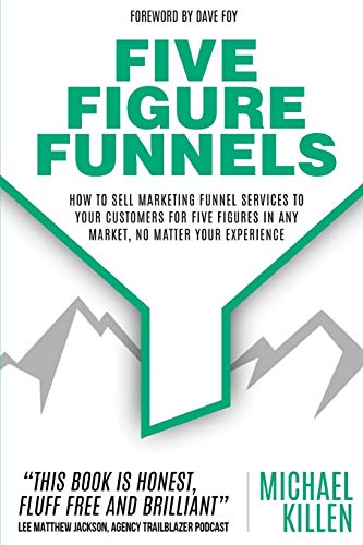 Five Figure Funnels: How To Sell Marketing Funnel Services To Your Customers For Five Figures In Any Market, No Matter Your Experience von Primedia E-Launch LLC