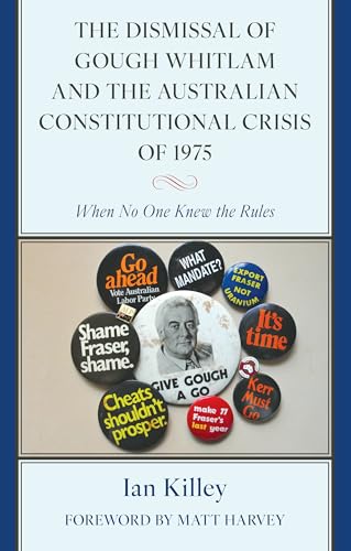 The Dismissal of Gough Whitlam and the Australian Constitutional Crisis of 1975: When No One Knew the Rules The Dismissal of Gough Whitlam and the Australian Constitutional Crisis of 1975: When No One Knew the Rules von Lexington Books/Fortress Academic
