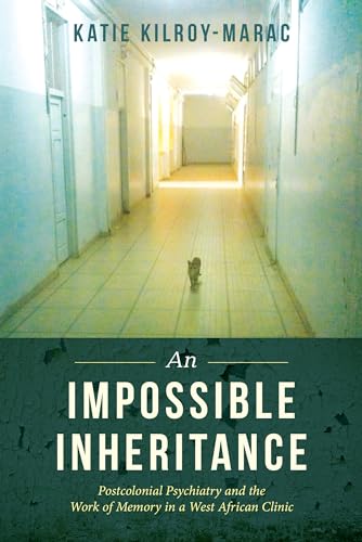 An Impossible Inheritance: Postcolonial Psychiatry and the Work of Memory in a West African Clinic von University of California Press