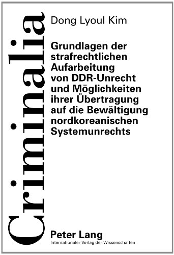 Grundlagen der strafrechtlichen Aufarbeitung von DDR-Unrecht und Möglichkeiten ihrer Übertragung auf die Bewältigung nordkoreanischen Systemunrechts: ... gesamten Strafrechtswissenschaften, Band 55)