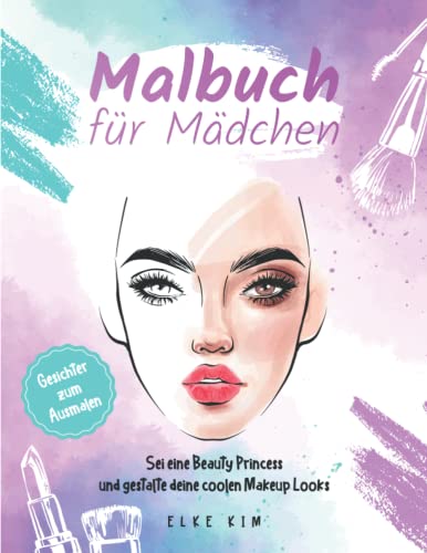 Malbuch für Mädchen Gesichter zum Ausmalen: Sei eine Beauty Princess und gestalte deine coolen Makeup Looks