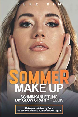 SOMMER MAKE UP SCHMINKANLEITUNG DIY GLOW & PARTY - LOOK: Makeup Artist Beauty Buch So hält dein Makeup auch an heißen Tagen! von Independently published