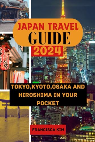 JAPAN TRAVEL GUIDE 2024: Tokyo,Kyoto,Osaka and Hiroshima in your pocket