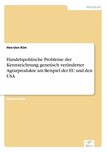 Handelspolitische Probleme der Kennzeichnung genetisch veränderter Agrarprodukte am Beispiel der EU und den USA von Diplomarbeiten Agentur