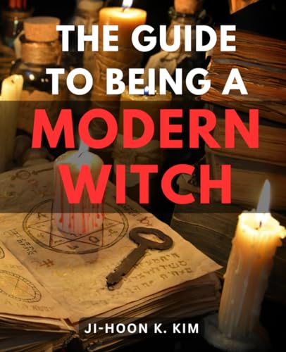 The Guide To Being A Modern Witch: An Essential Guide to Exploring Witchcraft | Discover the Art of Channeling Spirits, Expanding Psychic Abilities, and Manifesting Your Deepest Desires