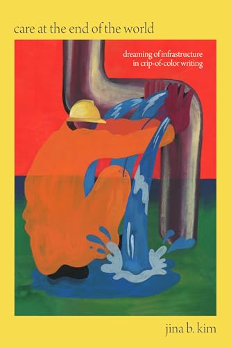 Care at the End of the World: Dreaming of Infrastructure in Crip-Of-Color Writing von Duke University Press