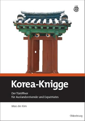 Korea-Knigge: Der Türöffner für Auslandsreisende und Expatriates: Der Türöffner Für Auslandsreisende Und Expatriates von De Gruyter Oldenbourg
