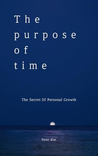 THE PURPOSE OF TIME: THE SECRET OF PERSONAL GROWTH von Peter Kim