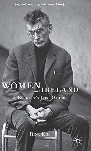 Women and Ireland as Beckett's Lost Others: Beyond Mourning and Melancholia Women and Ireland as Beckett's Lost Others: Beyond Mourning and Melancholia von MACMILLAN