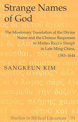Strange Names of God: The Missionary Translation of the Divine Name and the Chinese Responses to Matteo Ricci’s «Shangti» in Late Ming China, 1583-1644 (Studies in Biblical Literature, Band 70)