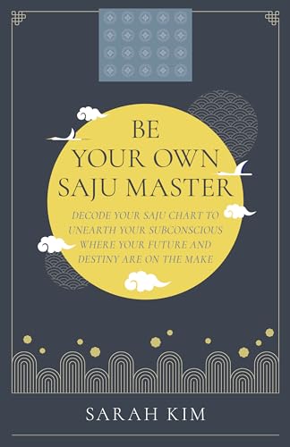 Be Your Own Saju Master: A Primer Of The Four Pillars Method: Decode Your Saju Chart to Unearth Your Subconscious Where Your Future and Destiny Are on the Make