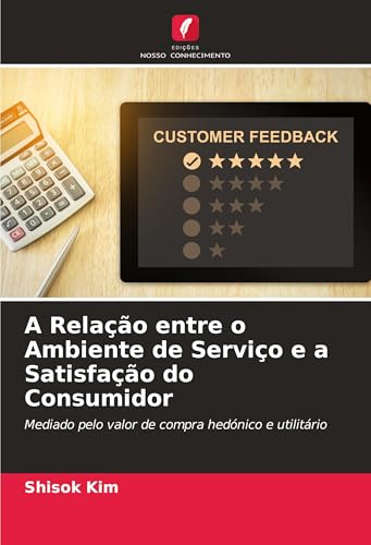 A Relação entre o Ambiente de Serviço e a Satisfação do Consumidor: Mediado pelo valor de compra hedónico e utilitário von Edições Nosso Conhecimento