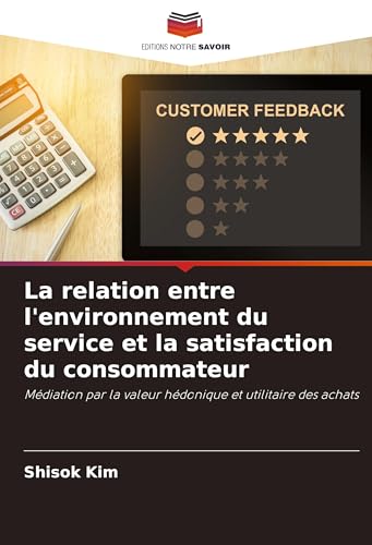La relation entre l'environnement du service et la satisfaction du consommateur: Médiation par la valeur hédonique et utilitaire des achats von Editions Notre Savoir