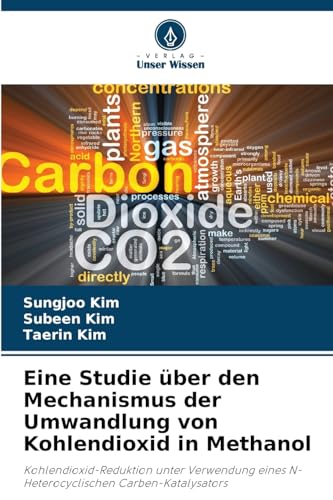 Eine Studie über den Mechanismus der Umwandlung von Kohlendioxid in Methanol: Kohlendioxid-Reduktion unter Verwendung eines N-Heterocyclischen Carben-Katalysators von Verlag Unser Wissen