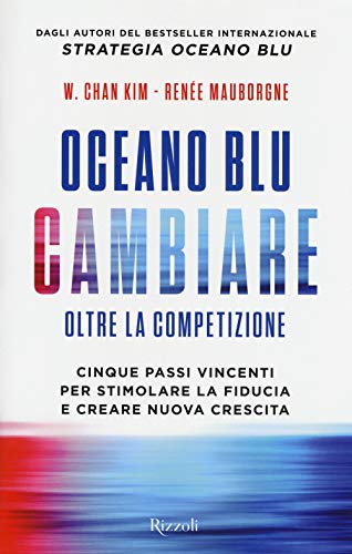 Oceano blu: cambiare. Oltre la competizione. Cinque passi vincenti per stimolare la fiducia e creare nuova crescita (Saggi stranieri)