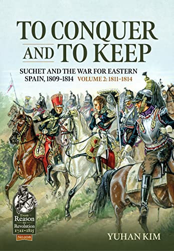 To Conquer and to Keep: Suchet and the War for Eastern Spain, 1809-1814 (From Reason to Revolution, 108, Band 108) von Helion & Company