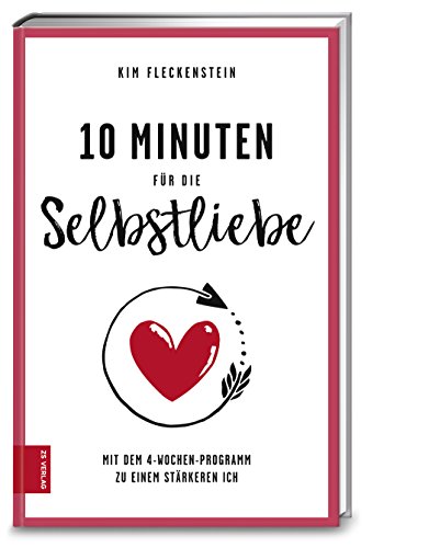 10 Minuten für die Selbstliebe: Mit dem 4-Wochen-Programm zu einem stärkeren Ich