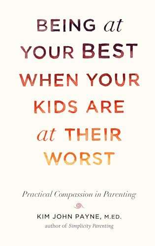 Being at Your Best When Your Kids Are at Their Worst: Practical Compassion in Parenting