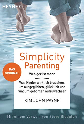 Simplicity Parenting: Weniger ist mehr ─ Was Kinder wirklich brauchen, um ausgeglichen, glücklich und rundum geborgen aufzuwachsen - Das Original - Mit einem Vorwort von Steve Biddulph von HEYNE