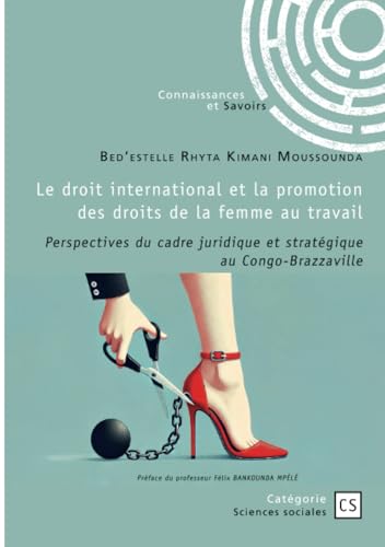 Le droit international et la promotion des droits de la femme au travail: Perspectives du cadre juridique et stratégique au Congo-Brazzaville Le droit international et la promotion des droits de la femme au travail: Perspectives du cadre juridique et stratégique au Congo-Brazzaville von Publibook
