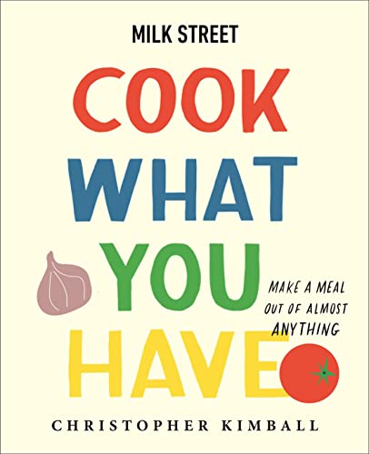 Milk Street: Cook What You Have: Make a Meal Out of Almost Anything (A Cookbook) von Voracious