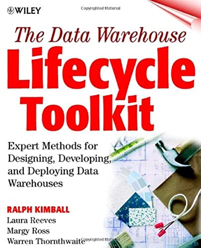 The Data Warehouse Lifecycle Toolkit: Tools and Techniques for Designing, Developing, and Deploying Data Warehouses: Tools and Techniques for ... and Deploying Data Marts and Data Warehouses