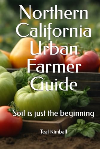 Northern California Urban Farmer Guide: Soil is just the beginning von Independently published